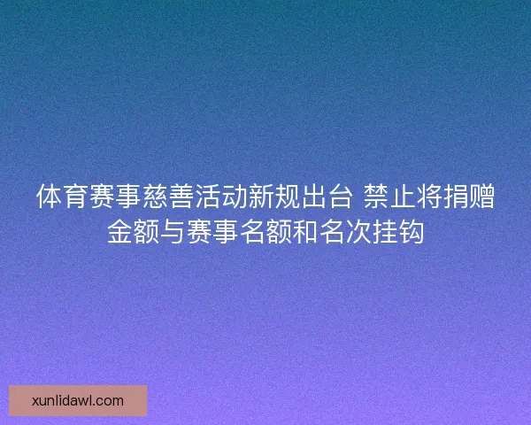 体育赛事慈善活动新规出台 禁止将捐赠金额与赛事名额和名次挂钩